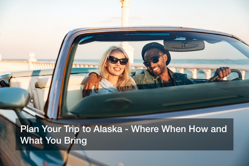 Plan Your Trip to Alaska – Where When How and What You Bring