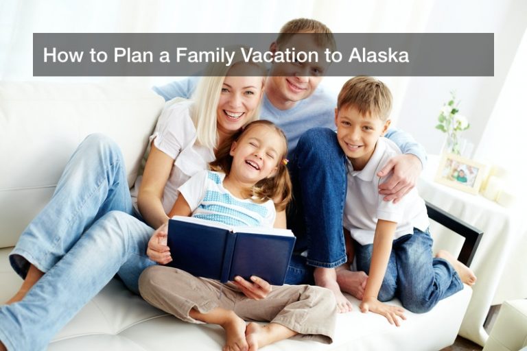 How to Plan a Family Vacation to Alaska
