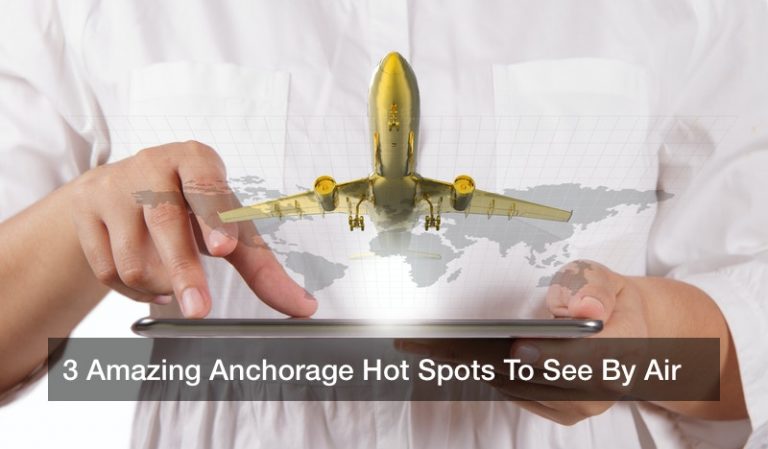3 Amazing Anchorage Hot Spots To See By Air