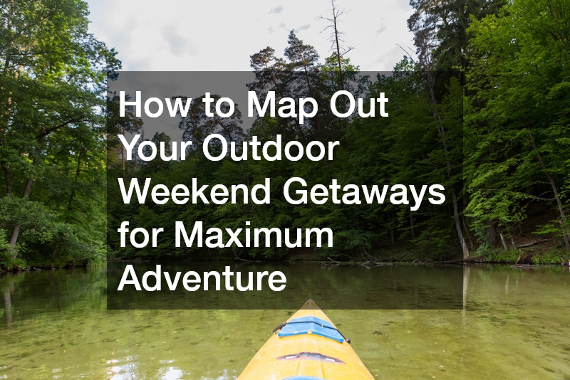 How to Map Out Your Outdoor Weekend Getaways for Maximum Adventure